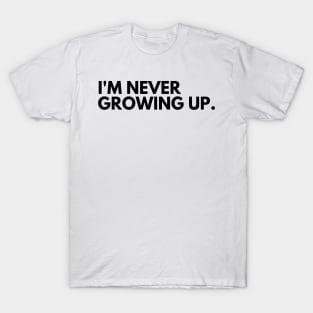 I'm Never Growing Up. Funny Adulting Getting Older Saying. T-Shirt